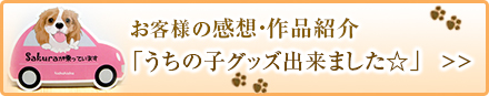 お客様の感想・作品紹介「うちの子グッズ出来ました☆」　>>